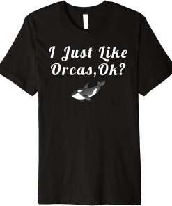 I Just Like Orcas Ok Funny Quotes Premium T-Shirt