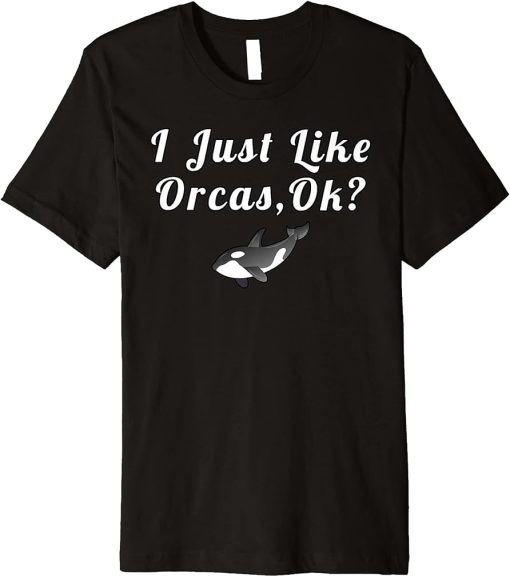 I Just Like Orcas Ok Funny Quotes Premium T-Shirt