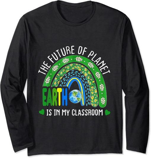 The Future Of Planet Earth Is In My Classroom Teacher"s Day Long Sleeve T-Shirt